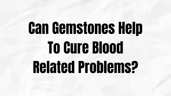 can gemstones help to cure blood related problems