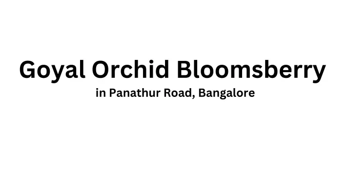 goyal orchid bloomsberry in panathur road