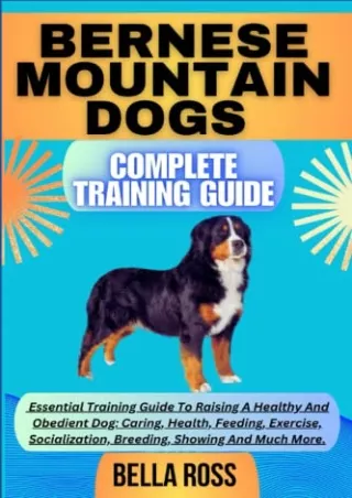 PDF/READ BERNESE MOUNTAIN DOGS COMPLETE TRAINING GUIDE: Essential Training Guide To