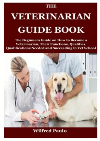 Read ebook [PDF] THE VETERINARIAN GUIDE BOOK: The Beginners Guide on How to Become a