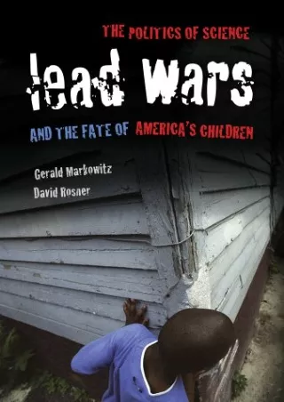 [READ DOWNLOAD] Lead Wars: The Politics of Science and the Fate of America's Children