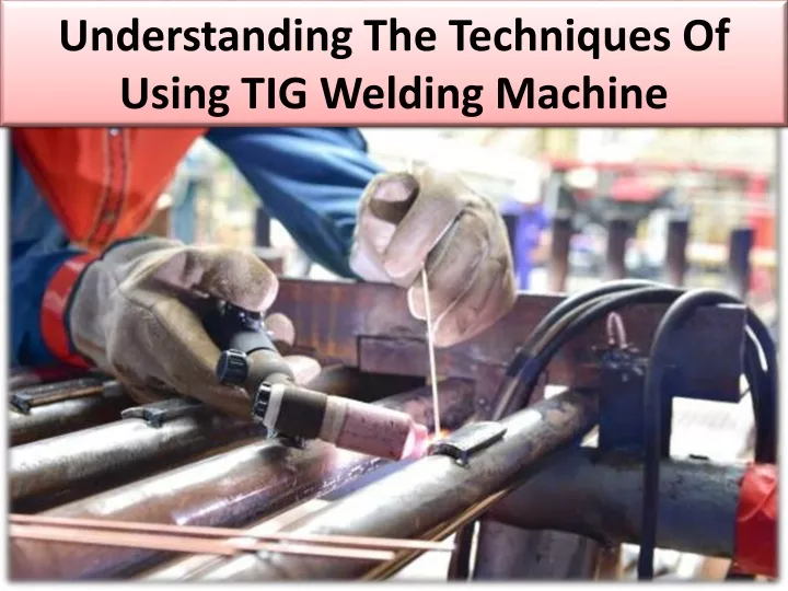 understanding the techniques of using tig welding machine