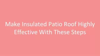 Make Insulated Patio Roof Highly Effective With These Steps