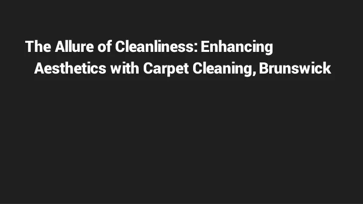 the allure of cleanliness enhancing aesthetics with carpet cleaning brunswick