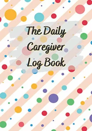 DOWNLOAD/PDF The Daily Caregiver Log Book: Medical Care Journal & Tracker Notebook for