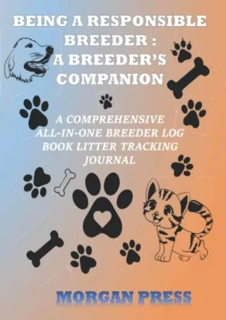[PDF READ ONLINE] BEING A RESPONSIBLE BREEDER: A BREEDER’S COMPANION: A COMPREHENSIVE ALL-IN-ONE