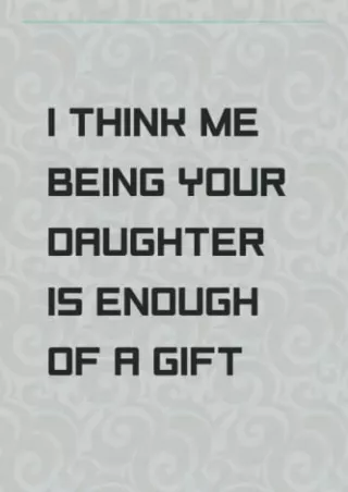 PDF Mothers Day Gifts: I Think Me Being Your Daughter Is Enough Of a Gift,