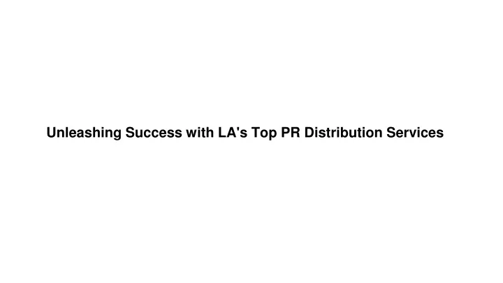 unleashing success with la s top pr distribution
