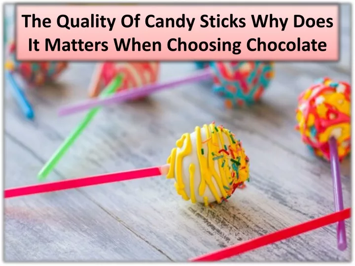 the quality of candy sticks why does it matters when choosing chocolate
