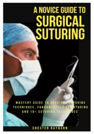 [READ DOWNLOAD] A NOVICE GUIDE TO SURGICAL SUTURING: Mastery Guide To Surgical Suturing