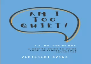 DOWNLOAD PDF Am I Too Quiet?: P.S. No, You're Not. A How-To Guide to Using Your