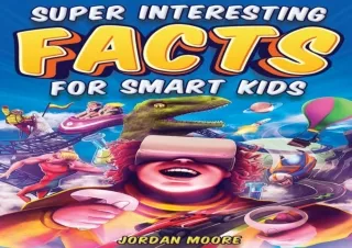 DOWNLOAD PDF Super Interesting Facts For Smart Kids: 1272 Fun Facts About Scienc