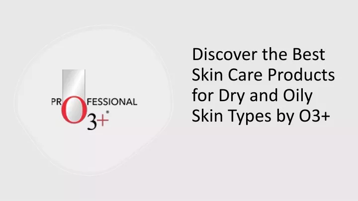 discover the best skin care products for dry and oily skin types by o3