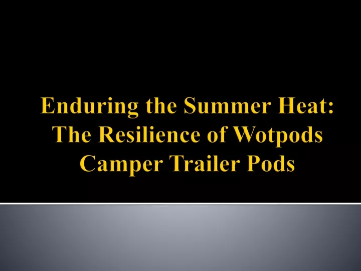 enduring the summer heat the resilience of wotpods camper trailer pods