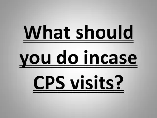 What should you do incase CPS visits?