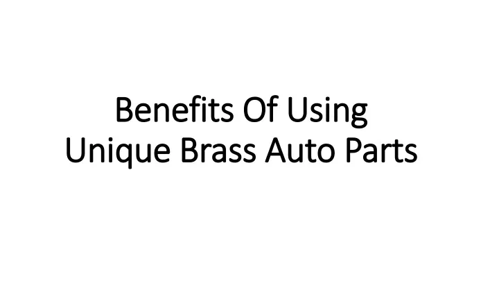 benefits of using benefits of using unique brass