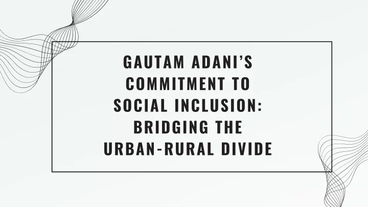 gautam adani s commitment to social inclusion