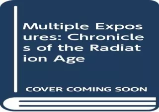 DOWNLOAD PDF Multiple exposures: Chronicles of the radiation age