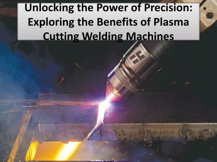 unlocking the power of precision exploring the benefits of plasma cutting welding machines