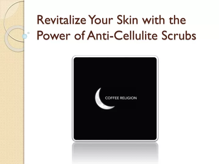 revitalize your skin with the power of anti cellulite scrubs