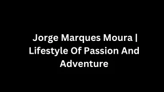Jorge Marques Moura  Lifestyle Of Passion And Adventure