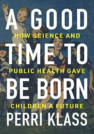 Download Book [PDF] A Good Time to Be Born: How Science and Public Health Gave C