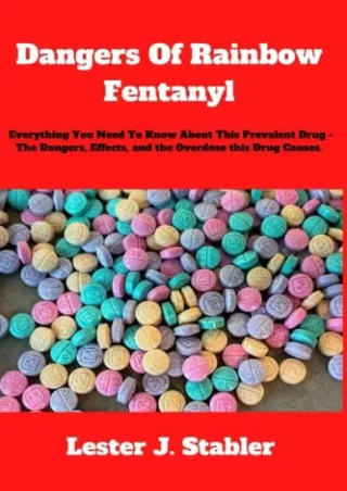 [PDF READ ONLINE] DANGERS OF RAINBOW FENTANYL: Everything You Need To Know About This Prevalent