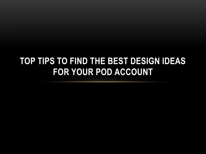 top tips to find the best design ideas for your pod account