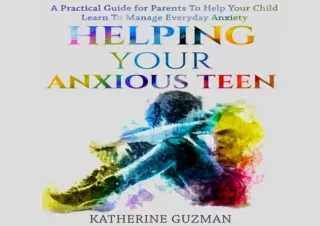 PDF DOWNLOAD Helping Your Anxious Teen: A Practical Guide for Parents to Help Yo