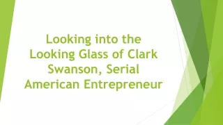 Looking into the Looking Glass of Clark Swanson, Serial American Entrepreneur