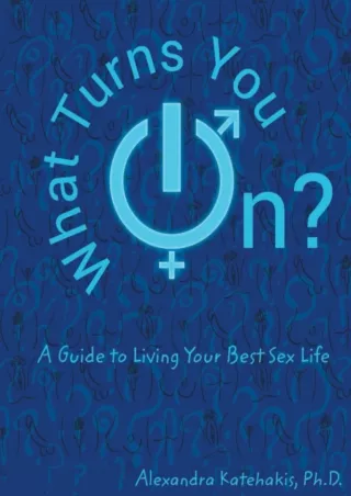 Full Pdf What Turns You On?: A Guide to Living Your Best Sex Life