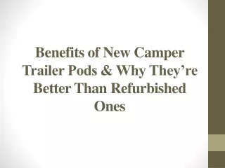 Benefits of New Camper Trailer Pods & Why They’re Better Than Refurbished Ones