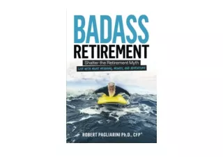Kindle online PDF Badass Retirement Shatter the Retirement Myth and Live With Mo