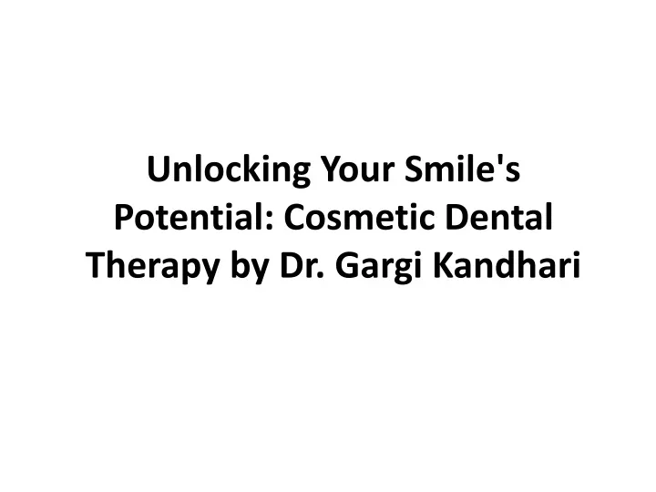 unlocking your smile s potential cosmetic dental therapy by dr gargi kandhari