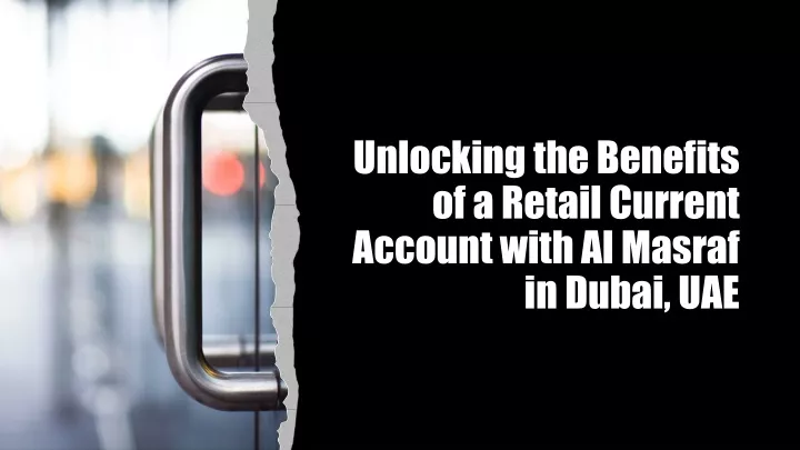 unlocking the benefits of a retail current account with al masraf in dubai uae