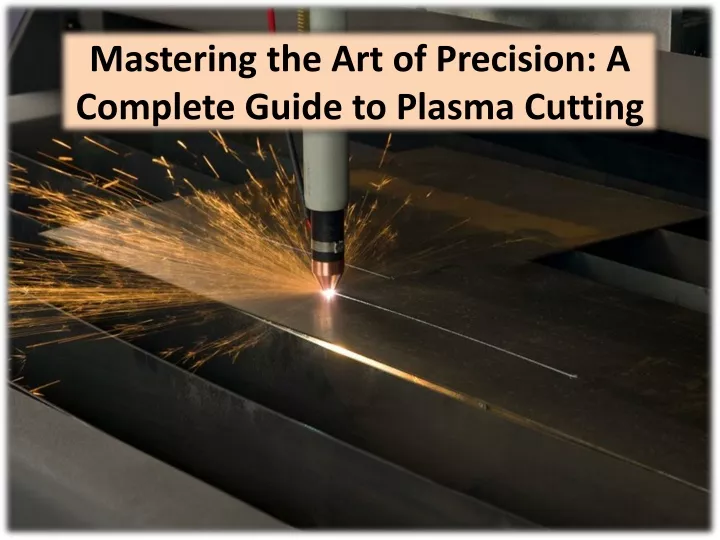 mastering the art of precision a complete guide to plasma cutting