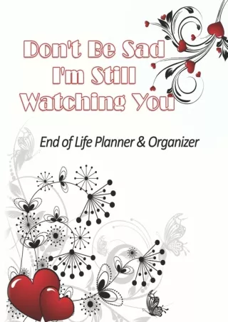 Download [PDF] Don't Be Sad I'm Still Watching You: End of Life Planner   Organizer: A Guide