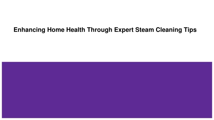 enhancing home health through expert steam cleaning tips
