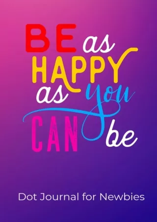 [PDF READ ONLINE] Be as happy as you can be: Dot Journal for Newbies