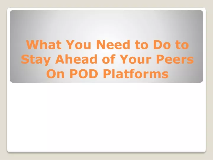 what you need to do to stay ahead of your peers on pod platforms