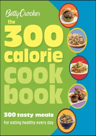 Full Pdf The 300 Calorie Cookbook: 300 Tasty Meals for Eating Healthy Every Day (Betty