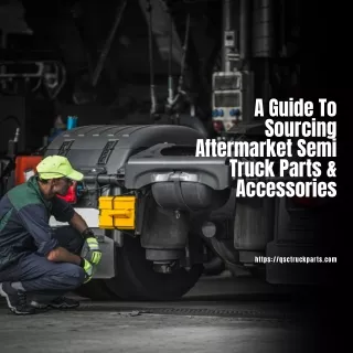 A Guide To Sourcing Aftermarket Semi Truck Parts And Accessories
