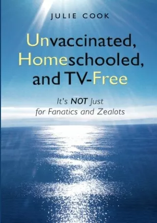 [PDF] DOWNLOAD Unvaccinated, Homeschooled, and TV-Free: It's Not Just for Fanatics and Zealots