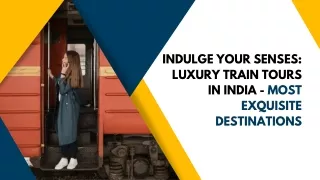 Indulge Your Senses: Luxury Train Tours in India - Most Exquisite Destinations