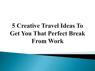 5 Creative Travel Ideas To Get You That Perfect Break From Work