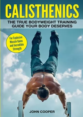 [PDF] DOWNLOAD Calisthenics: The True Bodyweight Training Guide Your Body Deserv
