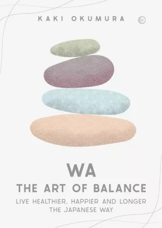 Full PDF Wa - The Art of Balance: Live Healthier, Happier and Longer the Japanese Way