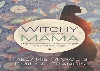 PDF DOWNLOAD Witchy Mama: Magickal Traditions, Motherly Insights & Sacred Knowle
