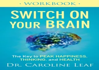 PDF DOWNLOAD Switch On Your Brain Workbook: The Key to Peak Happiness, Thinking,