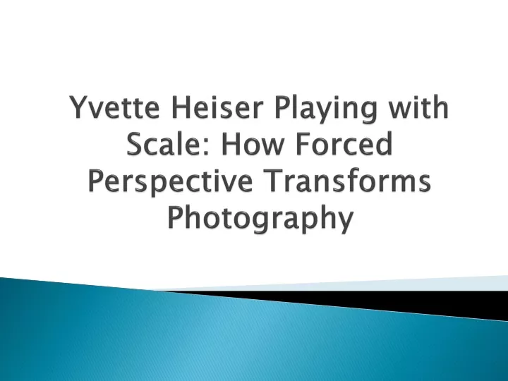 yvette heiser playing with scale how forced perspective transforms photography